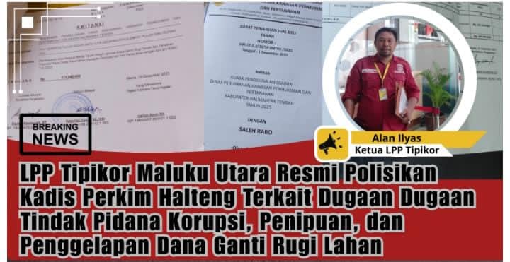 LPP Tipikor Laporkan Kadis Perkim Halmahera Tengah ke Polda Malut, Diduga Gelapkan Ganti Rugi Lahan Warga